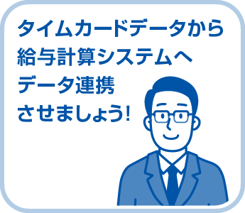 タイムカードデータから給与計算システムへデータ連携させましょう！